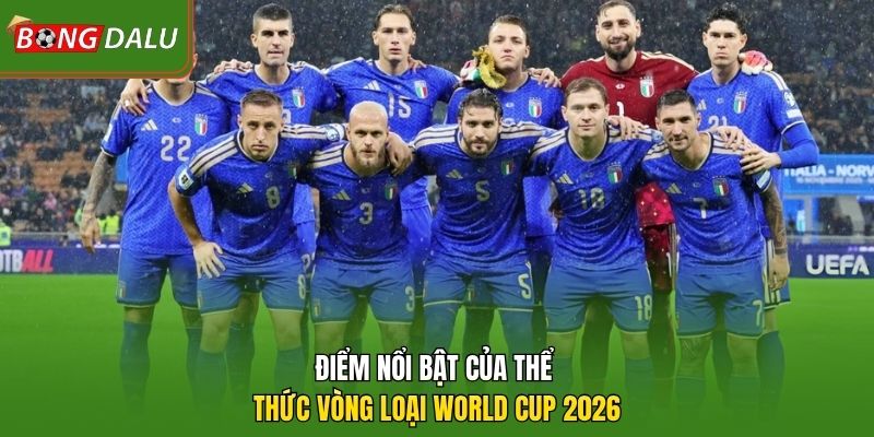 Điểm nổi bật của thể thức vòng loại World Cup 2026