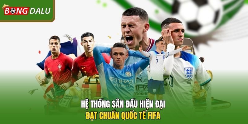 Hệ thống sân đấu hiện đại đạt chuẩn quốc tế FIFA